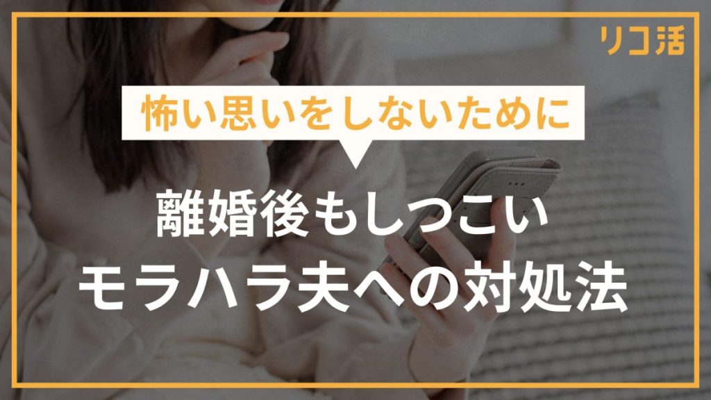 怖い思いをしないために 離婚後もしつこいモラハラ夫への対処法