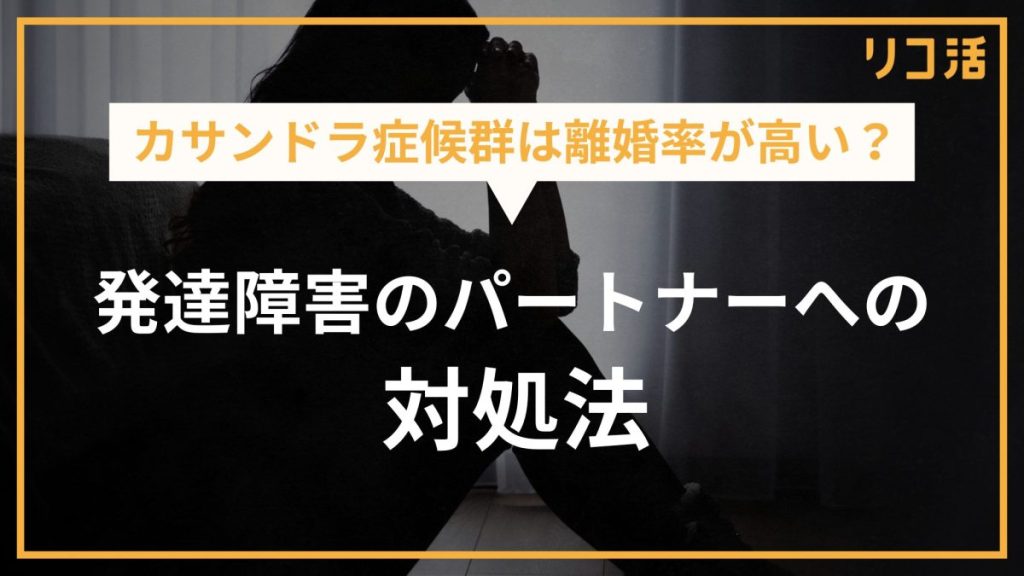 カサンドラ症候群は離婚率が高い？発達障害のパートナーへの対処法