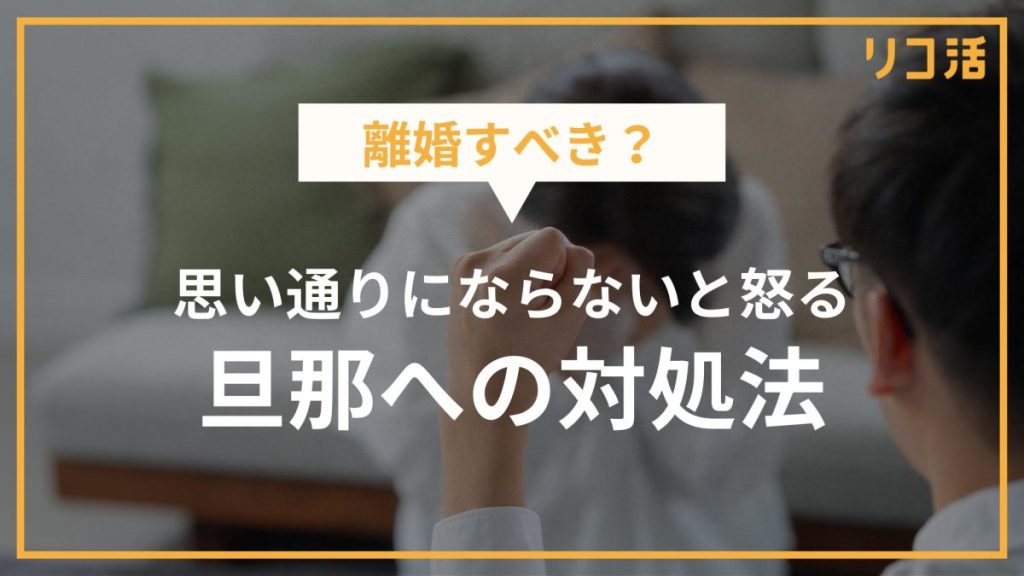 自分の思い通りにならないと怒る旦那への対処法