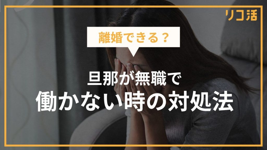離婚できる？旦那が無職で働かない時の対処法