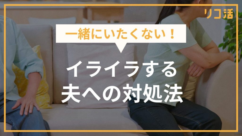 一緒にいたくない！イライラする夫への対処法