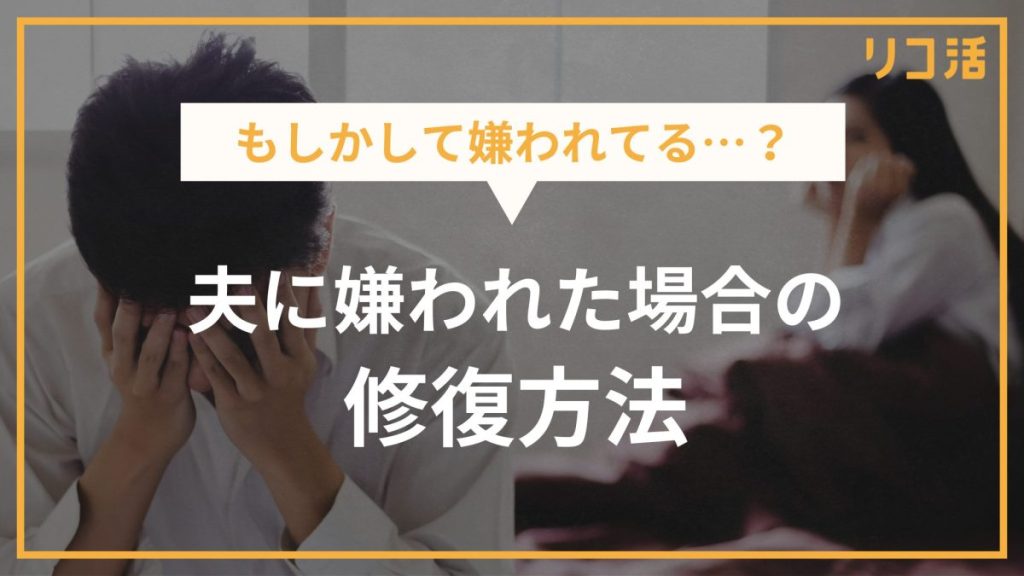 もしかして嫌われてる…？夫に嫌われた場合の修復方法
