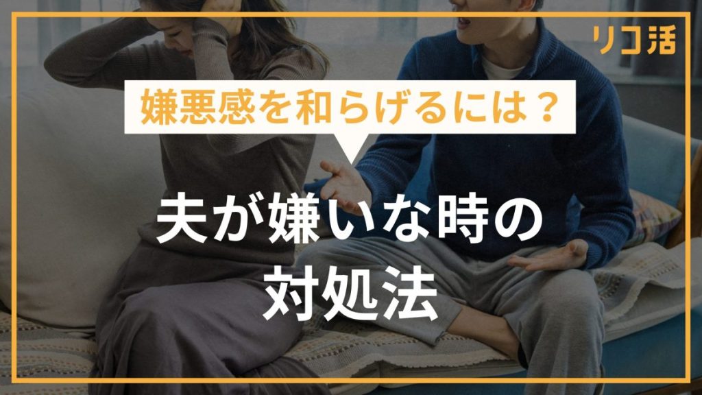 嫌悪感を和らげるには？夫が嫌いな時の対処法