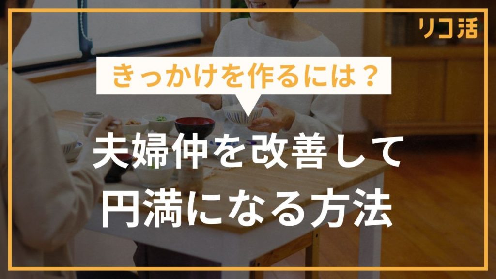きっかけを作るには？夫婦仲を改善して円満になる方法