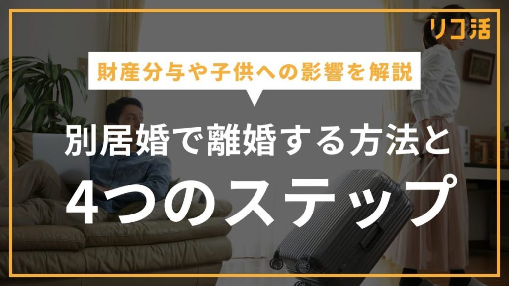 別居婚で離婚する方法と4つのステップとは？財産分与や子供への影響を解説